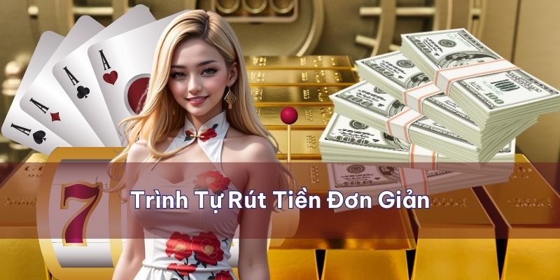 Trình tự các bước rút tiền  từ tài khoản cược rõ ràng đơn giản nhất